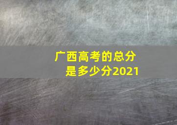 广西高考的总分是多少分2021