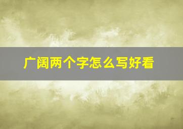 广阔两个字怎么写好看