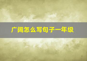 广阔怎么写句子一年级