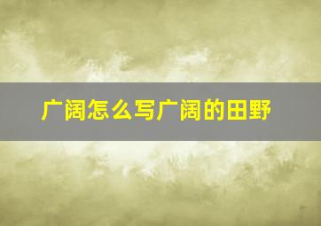 广阔怎么写广阔的田野