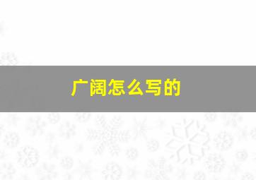 广阔怎么写的