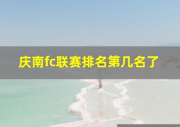 庆南fc联赛排名第几名了