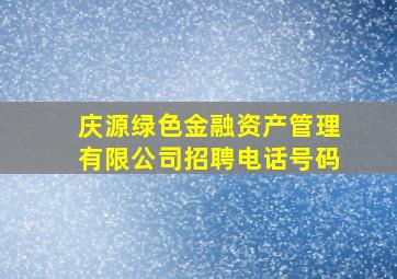 庆源绿色金融资产管理有限公司招聘电话号码