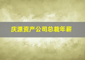 庆源资产公司总裁年薪