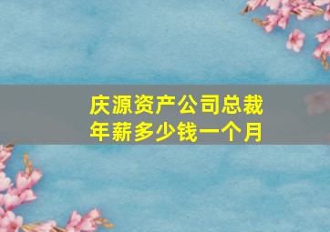 庆源资产公司总裁年薪多少钱一个月