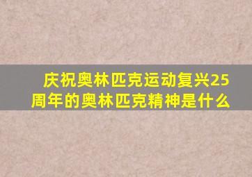 庆祝奥林匹克运动复兴25周年的奥林匹克精神是什么