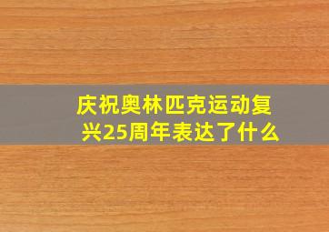 庆祝奥林匹克运动复兴25周年表达了什么