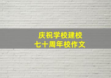 庆祝学校建校七十周年校作文