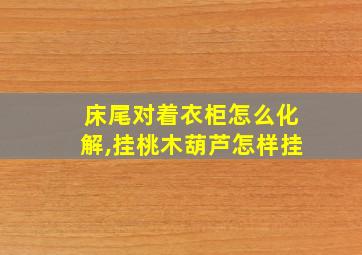 床尾对着衣柜怎么化解,挂桃木葫芦怎样挂