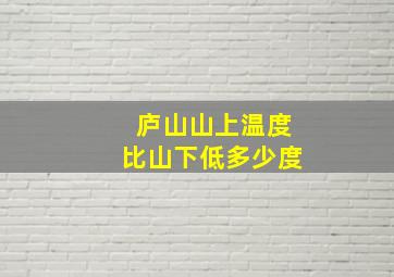 庐山山上温度比山下低多少度