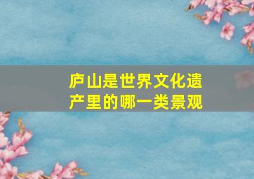 庐山是世界文化遗产里的哪一类景观