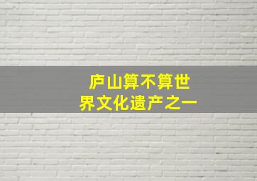 庐山算不算世界文化遗产之一