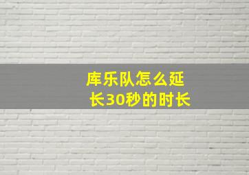 库乐队怎么延长30秒的时长