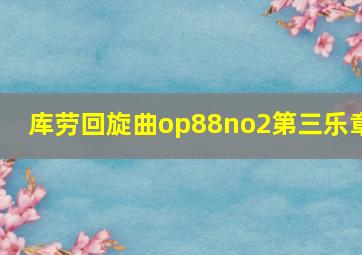 库劳回旋曲op88no2第三乐章