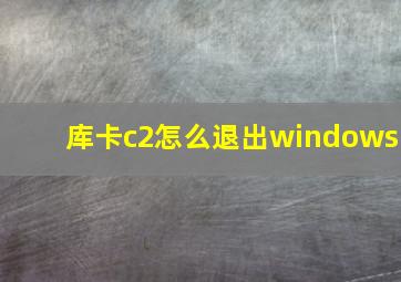 库卡c2怎么退出windows