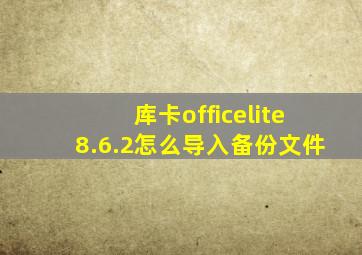 库卡officelite8.6.2怎么导入备份文件