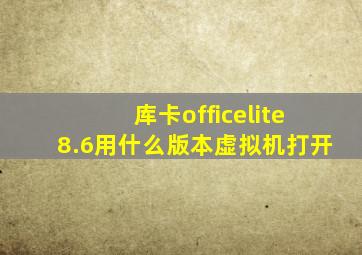 库卡officelite8.6用什么版本虚拟机打开