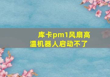 库卡pm1风扇高温机器人启动不了