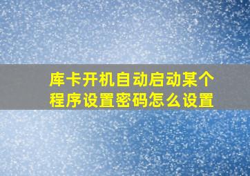 库卡开机自动启动某个程序设置密码怎么设置