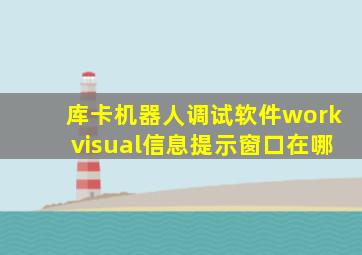 库卡机器人调试软件workvisual信息提示窗口在哪