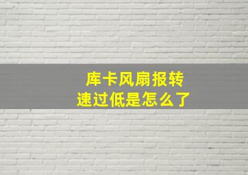 库卡风扇报转速过低是怎么了