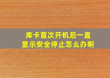 库卡首次开机后一直显示安全停止怎么办啊