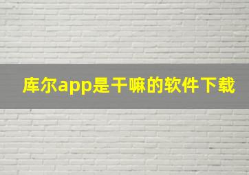 库尔app是干嘛的软件下载