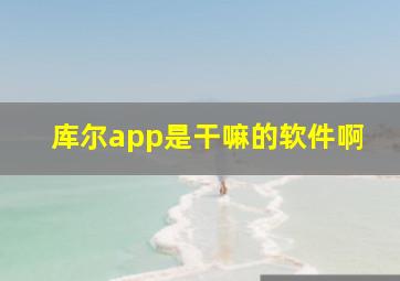 库尔app是干嘛的软件啊