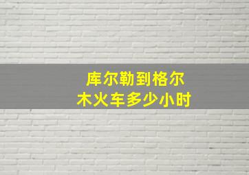 库尔勒到格尔木火车多少小时