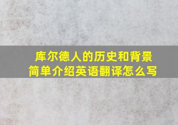 库尔德人的历史和背景简单介绍英语翻译怎么写