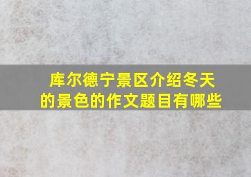 库尔德宁景区介绍冬天的景色的作文题目有哪些