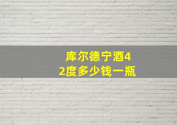 库尔德宁酒42度多少钱一瓶