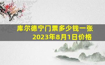 库尔德宁门票多少钱一张2023年8月1日价格