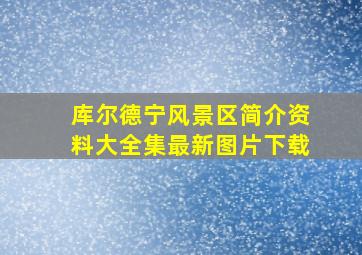 库尔德宁风景区简介资料大全集最新图片下载