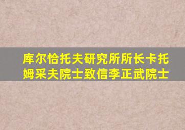 库尔恰托夫研究所所长卡托姆采夫院士致信李正武院士