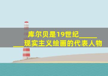 库尔贝是19世纪________现实主义绘画的代表人物