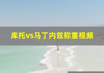 库托vs马丁内兹称重视频