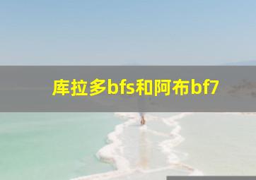 库拉多bfs和阿布bf7