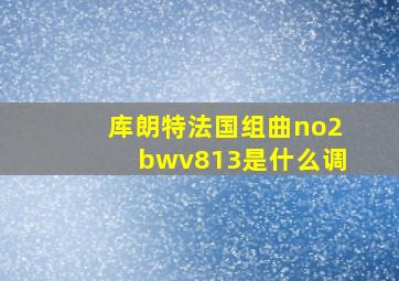 库朗特法国组曲no2bwv813是什么调