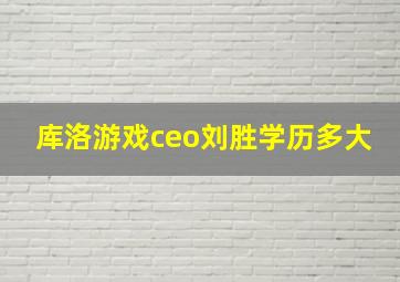 库洛游戏ceo刘胜学历多大