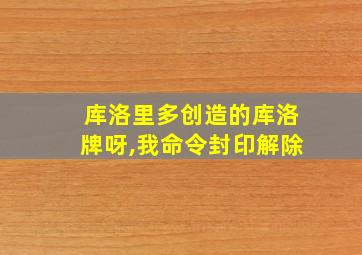 库洛里多创造的库洛牌呀,我命令封印解除