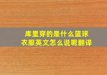 库里穿的是什么篮球衣服英文怎么说呢翻译