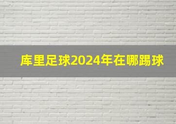 库里足球2024年在哪踢球