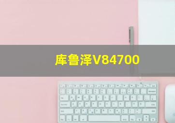 库鲁泽V84700