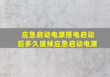 应急启动电源搭电启动后多久拔掉应急启动电源