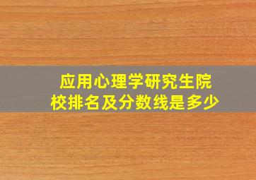 应用心理学研究生院校排名及分数线是多少