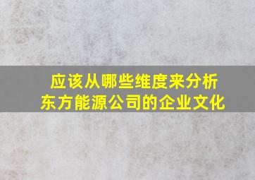 应该从哪些维度来分析东方能源公司的企业文化