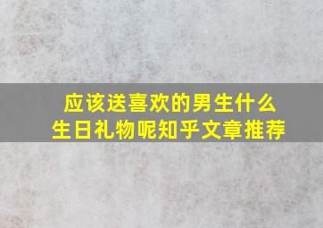 应该送喜欢的男生什么生日礼物呢知乎文章推荐