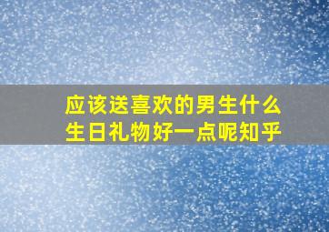 应该送喜欢的男生什么生日礼物好一点呢知乎