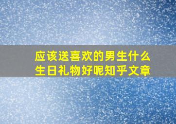 应该送喜欢的男生什么生日礼物好呢知乎文章